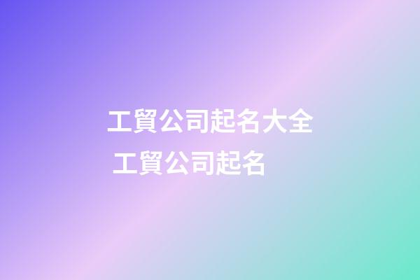 工貿公司起名大全 工貿公司起名-第1張-公司起名-玄機派